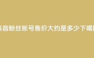 抖音5000粉丝账号售价大约是多少？