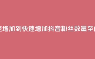 抖音粉丝如何快速增加到1000 - 快速增加抖音粉丝数量至1000的有效方法!