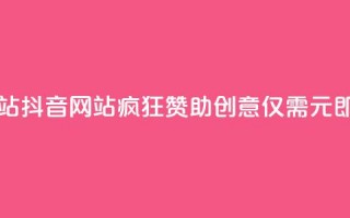 一块钱100个赞抖音网站 - 抖音网站疯狂赞助创意：仅需1元即可获得100个赞！。