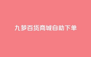 九梦百货商城自助下单 - 九梦百货商城自主购物，快捷便利任您选!