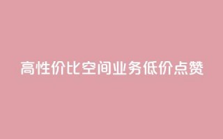 高性价比QQ空间业务低价点赞