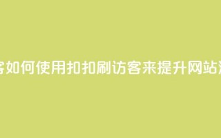 扣扣刷访客(如何使用扣扣刷访客来提升网站流量)