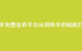 快手免费业务平台：从KS到快手的轻松打造