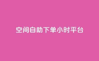 QQ空间自助下单24小时平台 - 24小时自助下单QQ空间乐享新体验~