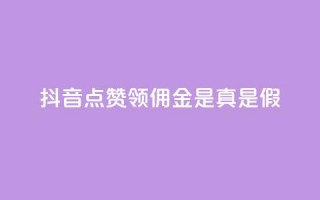 抖音点赞领佣金是真是假 - 抖音点赞领佣金，你确定是真实的吗？!