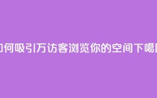 如何吸引12万访客浏览你的QQ空间？