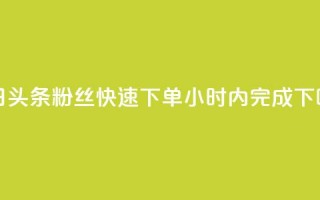 今日头条粉丝快速下单24小时内完成