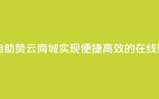 自助赞云商城 - 自助赞云商城：实现便捷、高效的在线购物体验~