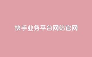 快手业务平台网站官网 - 快手业务平台：打造专业的网站官网，助力你快速实现业务增长。