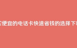 购买便宜的电话卡：快速省钱的选择