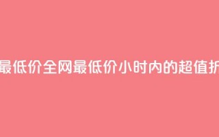 24小时全网最低价 - 全网最低价：24小时内的超值折扣~