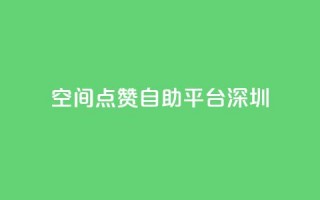 qq空间点赞自助平台深圳 - 深圳QQ空间点赞助手自助服务！