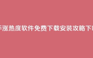 快手涨热度软件免费下载安装攻略