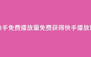 快手免费1000播放量(免费获得快手1000播放量！)