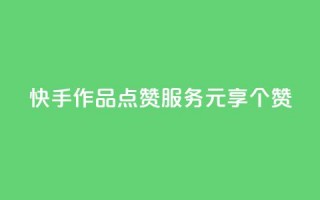 快手作品点赞服务 1元享100个赞