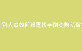 快手浏览怎么才能不让别人看 - 如何设置快手浏览隐私保护，不暴露给他人~