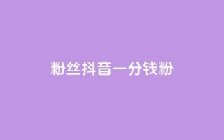 粉丝抖音一分钱1000粉 - 抖音粉丝买卖：1000粉仅需1元~