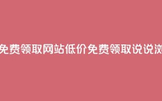 qq说说浏览低价免费领取网站(低价免费领取QQ说说浏览网站)