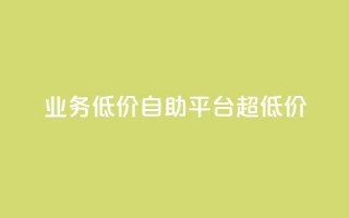 dy业务低价自助平台超低价 - 低价自助平台｜超级优惠的dy业务重点平台！~