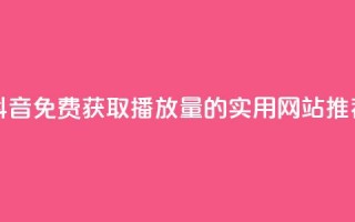 抖音免费获取1000播放量的实用网站推荐