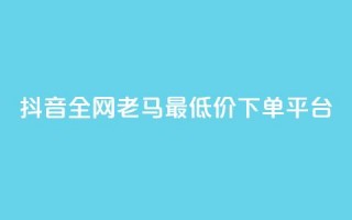 抖音全网老马最低价下单平台,b站业务自助平台 - 抖音点赞充值秒到账 - 抖音业务在线自助