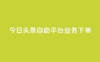 今日头条自助平台业务下单,卡盟平台qq业务 - 拼多多500人互助群免费 - 拼多多无货源如何开网店全套教程