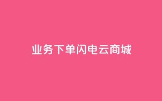 dy业务下单闪电云商城,斗音刷讚在线24小时 - 快手买热度网站 - 0.01元,小白龙马山有限责任公司 - 秒赞QQ空间