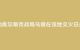 大桥被炸断牵动库尔斯克战局！乌俄在该地交火日益白热化