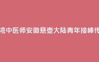 台湾中医师安徽悬壶 大陆青年接棒传承