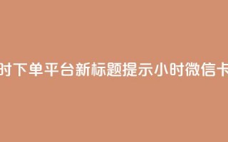 微信卡盟24小时下单平台 – 新标题提示 24小时微信卡盟下单平台