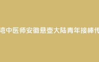 台湾中医师安徽悬壶 大陆青年接棒传承