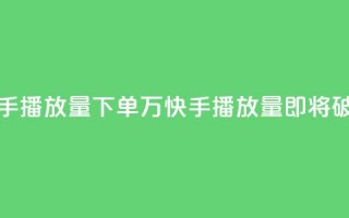 快手播放量下单10万(快手播放量即将破10万!)