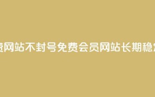 刷会员网永久免费网站不封号(免费会员网站，长期稳定，不会封号)