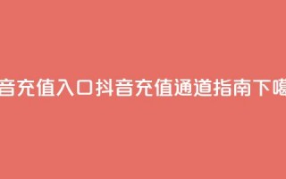 抖音ios充值入口 - 抖音IOS充值通道指南!