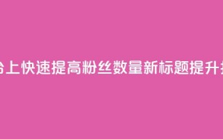 原标题：如何在抖音平台上快速提高粉丝数量？新标题：提升抖音粉丝量的秘诀分享