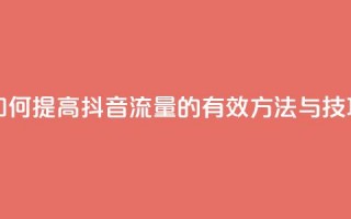 如何提高抖音流量的有效方法与技巧