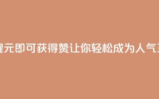 “王者荣耀：1元即可获得10000赞，让你轻松成为人气王！”