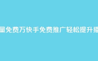 快手播放量免费1万(快手免费推广：轻松提升播放量1万次！)