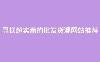 寻找超实惠的批发货源网站推荐