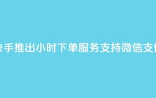 快手推出24小时下单服务 支持微信支付