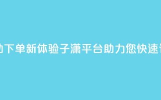 自助下单新体验：子潇平台助力您快速订购