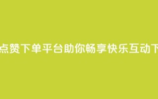 自助QQ点赞下单平台——助你畅享快乐互动