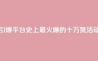 “引爆QQ平台！史上最火爆的十万赞活动”