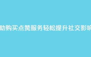 自助购买点赞服务，轻松提升社交影响力