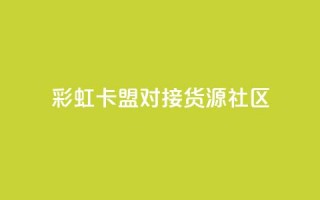 彩虹卡盟对接货源社区 - 买1块钱快手赞