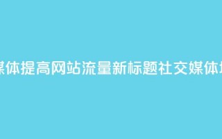 原标题：如何用社交媒体提高网站流量？ 新标题：社交媒体增加网站流量的方法