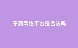 子潇网络平台是合法吗,qq空间业务自助平台24小时服务 - 拼多多扫码助力软件 - 拼多多转盘助力