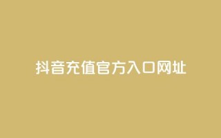 抖音充值官方入口网址 - 抖音官方充值入口渠道推荐！