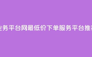 qq网最低价下单业务平台 - QQ网最低价下单服务平台推荐与分析!