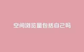 qq空间浏览量包括自己吗,抖音24小时人气下单平台 - Dy低价二十四小时下单平台 - 抖音推广软件破解版